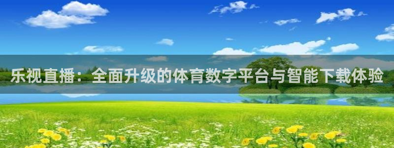 乐视直播：全面升级的体育数字平台与智能下载体验